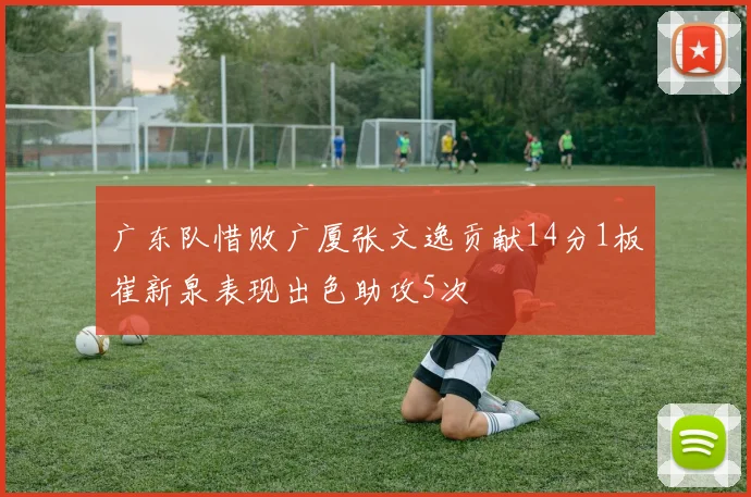 广东队惜败广厦张文逸贡献14分1板崔新泉表现出色助攻5次