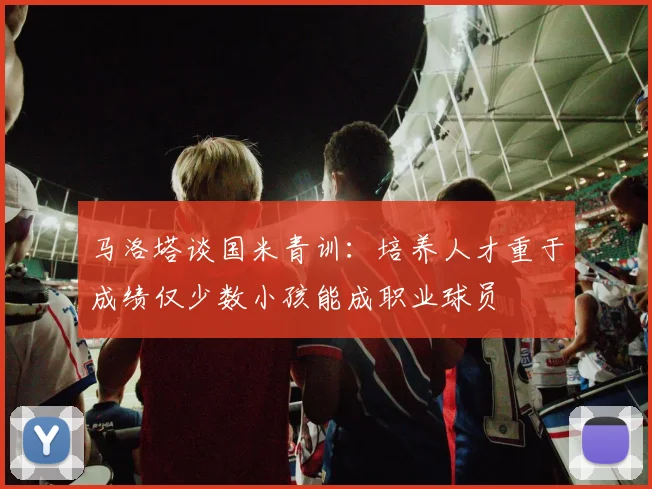 马洛塔谈国米青训：培养人才重于成绩仅少数小孩能成职业球员