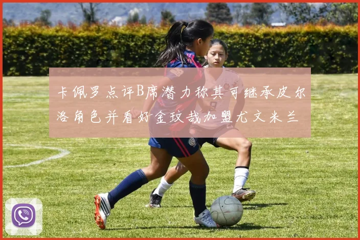 卡佩罗点评B席潜力称其可继承皮尔洛角色并看好金玟哉加盟尤文米兰