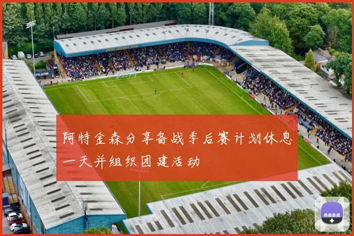 阿特金森分享备战季后赛计划休息一天并组织团建活动