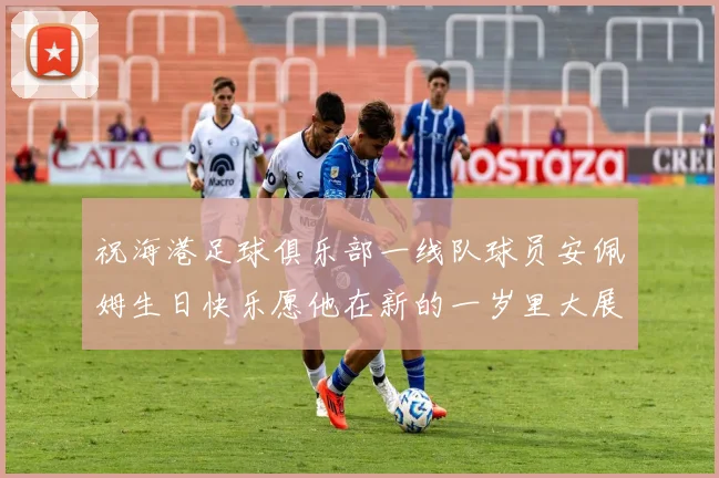 祝海港足球俱乐部一线队球员安佩姆生日快乐愿他在新的一岁里大展宏图