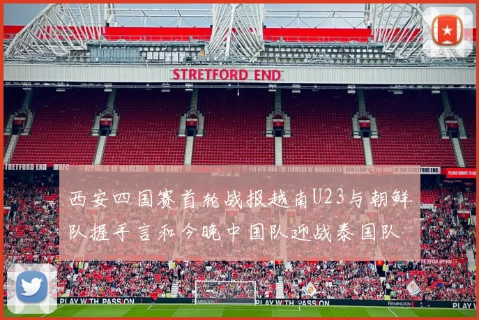 西安四国赛首轮战报越南U23与朝鲜队握手言和今晚中国队迎战泰国队