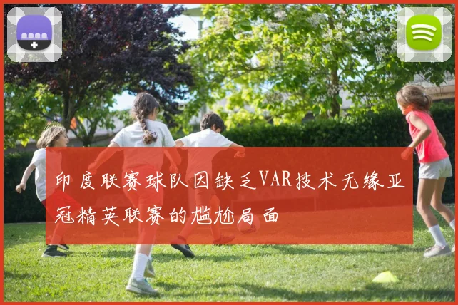 印度联赛球队因缺乏VAR技术无缘亚冠精英联赛的尴尬局面