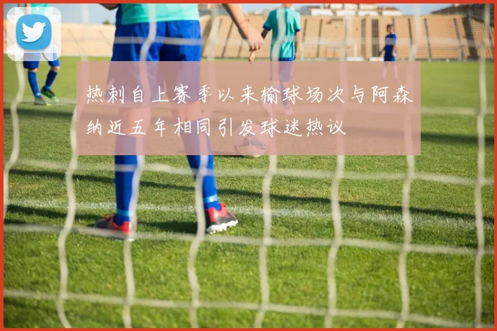 热刺自上赛季以来输球场次与阿森纳近五年相同引发球迷热议