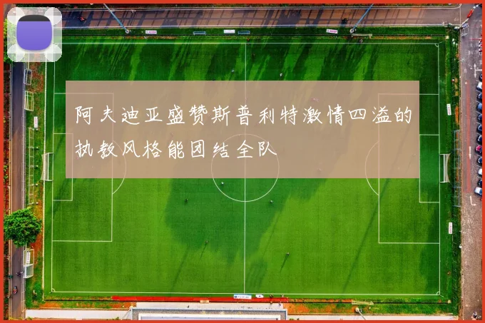 阿夫迪亚盛赞斯普利特激情四溢的执教风格能团结全队