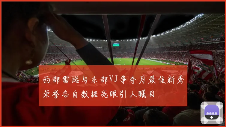 西部雷诺与东部VJ争夺月最佳新秀荣誉各自数据亮眼引人瞩目