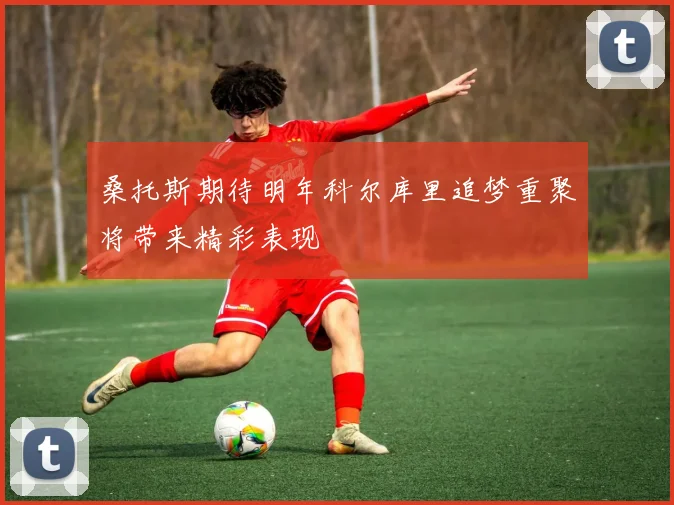 桑托斯期待明年科尔库里追梦重聚将带来精彩表现