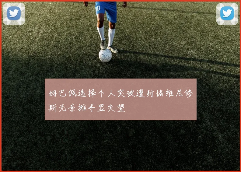 姆巴佩选择个人突破遭封堵维尼修斯无奈摊手显失望
