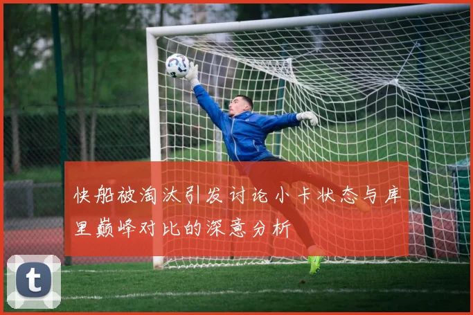 快船被淘汰引发讨论小卡状态与库里巅峰对比的深意分析