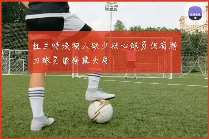 杜兰特谈湖人缺少核心球员仍有潜力球员能崭露头角